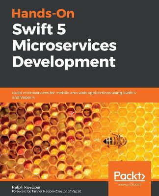 Hands-On Swift 5 Microservices Development: Build microservices for mobile and web applications using Swift 5 and Vapor 4 - Ralph Kuepper - cover