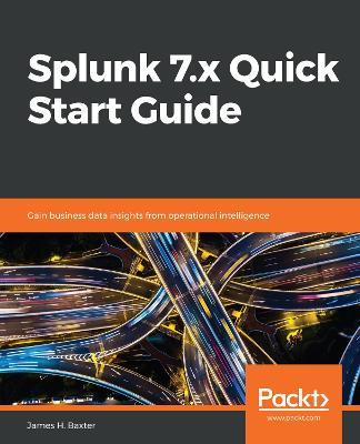 Splunk 7.x Quick Start Guide: Gain business data insights from operational intelligence - James H. Baxter - cover