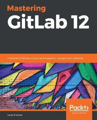Mastering GitLab 12: Implement DevOps culture and repository management solutions - Joost Evertse - cover