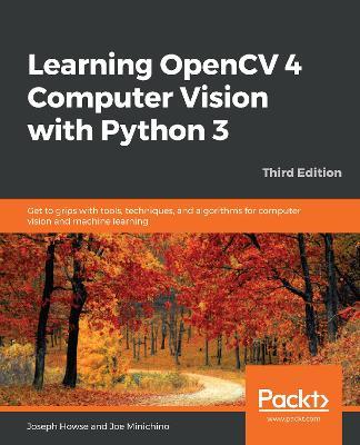 Learning OpenCV 4 Computer Vision with Python 3: Get to grips with tools, techniques, and algorithms for computer vision and machine learning, 3rd Edition - Joseph Howse,Joe Minichino - cover