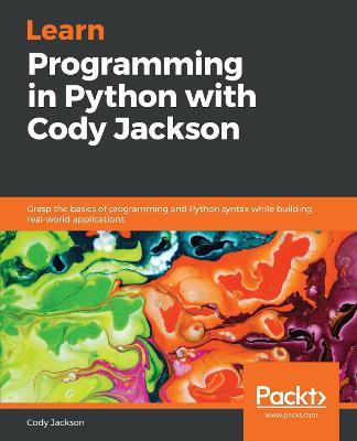 Learn Programming in Python with Cody Jackson: Grasp the basics of programming and Python syntax while building real-world applications - Cody Jackson - cover