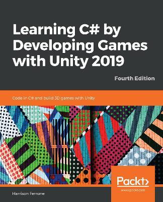 Learning C# by Developing Games with Unity 2019: Code in C# and build 3D games with Unity, 4th Edition - Harrison Ferrone - cover