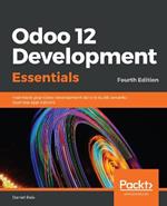 Odoo 12 Development Essentials: Fast-track your Odoo development skills to build powerful business applications, 4th Edition