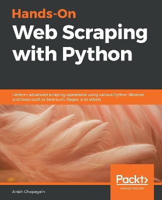 Hands-On Web Scraping with Python: Perform advanced scraping operations using various Python libraries and tools such as Selenium, Regex, and others - Anish Chapagain - cover