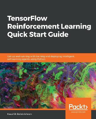 TensorFlow Reinforcement Learning Quick Start Guide: Get up and running with training and deploying intelligent, self-learning agents using Python - Kaushik Balakrishnan - cover