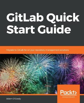 GitLab Quick Start Guide: Migrate to GitLab for all your repository management solutions - Adam O'Grady - cover