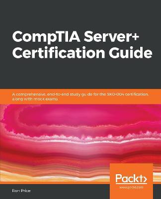 CompTIA Server+ Certification Guide: A comprehensive, end-to-end study guide for the SK0-004 certification, along with mock exams - Ron Price - cover