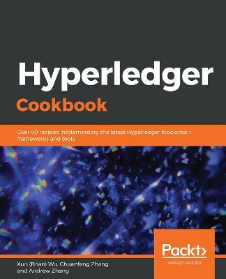 Hyperledger Cookbook: Over 40 recipes implementing the latest Hyperledger blockchain frameworks and tools - Xun (Brian) Wu,Chuanfeng Zhang,Andrew Zhang - cover