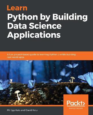 Learn Python by Building Data Science Applications: A fun, project-based guide to learning Python 3 while building real-world apps - Philipp Kats,David Katz - cover