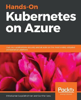 Hands-On Kubernetes on Azure: Run your applications securely and at scale on the most widely adopted orchestration platform - Shivakumar Gopalakrishnan,Gunther Lenz - cover