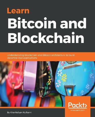Learn Bitcoin and Blockchain: Understanding blockchain and Bitcoin architecture to build decentralized applications - Kirankalyan Kulkarni - cover