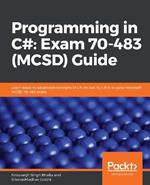 Programming in C#: Exam 70-483 (MCSD) Guide: Learn basic to advanced concepts of C#, including C# 8, to pass Microsoft MCSD 70-483 exam