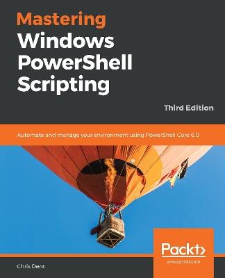 Mastering Windows PowerShell Scripting: Automate and manage your environment using PowerShell Core 6.0, 3rd Edition - Chris Dent - cover