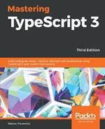 Mastering TypeScript 3: Build enterprise-ready, industrial-strength web applications using TypeScript 3 and modern frameworks, 3rd Edition