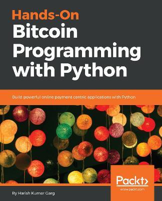 Hands-On Bitcoin Programming with Python: Build powerful online payment centric applications with Python - Harish Garg - cover
