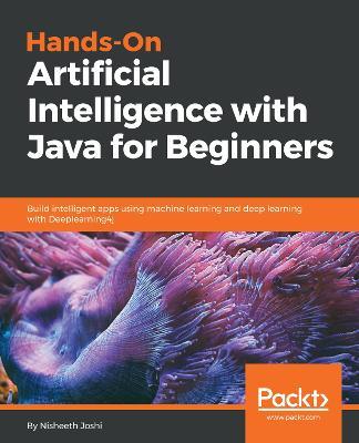 Hands-On Artificial Intelligence with Java for Beginners: Build intelligent apps using machine learning and deep learning with Deeplearning4j - Nisheeth Joshi - cover