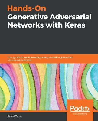 Hands-On Generative Adversarial Networks with Keras: Your guide to implementing next-generation generative adversarial networks - Rafael Valle - cover
