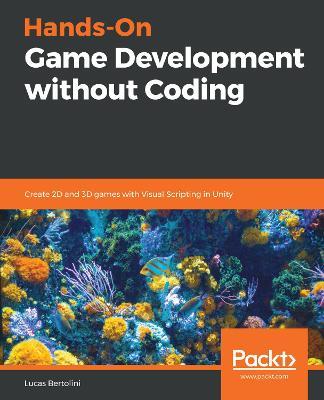 Hands-On Game Development without Coding: Create 2D and 3D games with Visual Scripting in Unity - Lucas Bertolini - cover