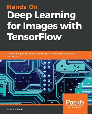 Hands-On Deep Learning for Images with TensorFlow: Build intelligent computer vision applications using TensorFlow and Keras - Will Ballard - cover