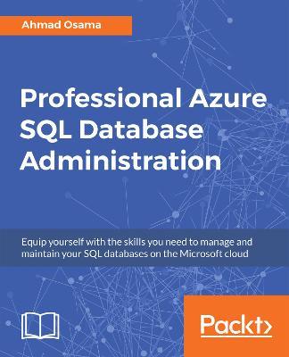 Professional Azure SQL Database Administration: Equip yourself with the skills you need to manage and maintain your SQL databases on the Microsoft cloud - Ahmad Osama - cover