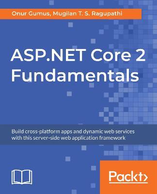 ASP.NET Core 2 Fundamentals: Build cross-platform apps and dynamic web services with this server-side web application framework - Onur Gumus,Mugilan T. S. Ragupathi - cover