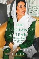 The Fragrance of Tears: My Friendship with Benazir Bhutto - Victoria Schofield - cover