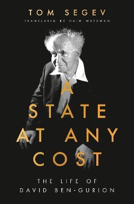 A State at Any Cost: The Life of David Ben-Gurion - Tom Segev - cover