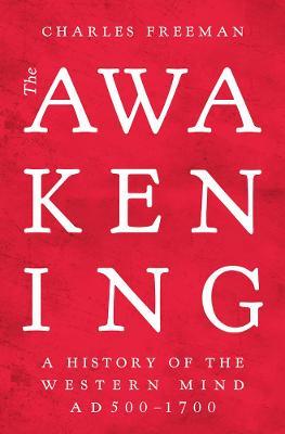 The Awakening: A History of the Western Mind AD 500 - 1700 - Charles Freeman - cover