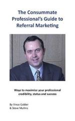 The Consummate Professional's Guide to Referral Marketing: Ways to maximise your professional credibility, status and success