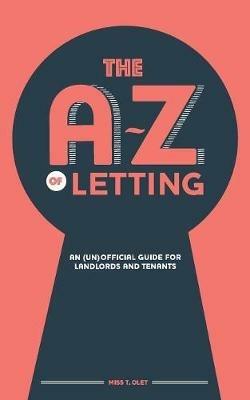 The A-Z of Letting: An (un)official guide for landlords and tenants - T. Olet - cover