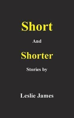 Short and Shorter Stories - Leslie James - cover
