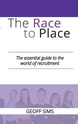 The Race to Place: The essential guide to the world of recruitment - Geoff Sims - cover