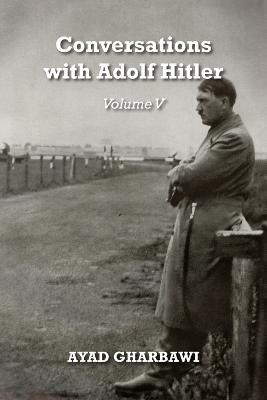Conversations with Adolf Hitler: Volume V - Ayad Gharbawi - cover