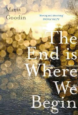 The End is Where We Begin: 'Moving and absorbing' Fiona Valpy - Maria Goodin - cover