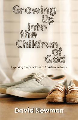 Growing Up into the Children of God: Exploring the Paradoxes of Christian Maturity - David Newman - cover