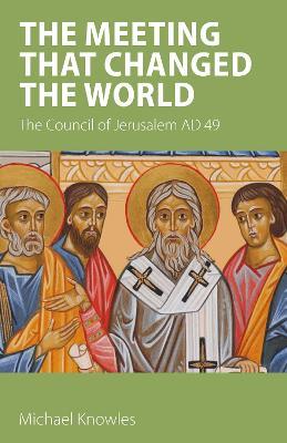 The Meeting that Changed the World: The Council of Jerusalem AD 49 - Michael Knowles - cover