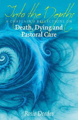 Into the Depths: A Chaplain's Reflections on Death, Dying and Pastoral Care - Rosie Deedes - cover