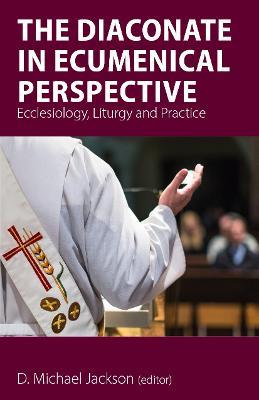 The Diaconate in Ecumenical Perspective: Ecclesiology, Liturgy and Practice - Frederick C. (Fritz) Bauerschmidt,Anne Keffer,Maylanne Maybee - cover