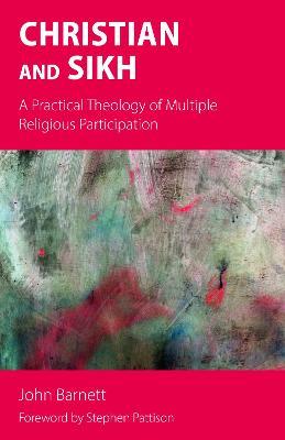 Christian and Sikh: A Practical Theology of Multiple Religious Participation - John Barnett - cover