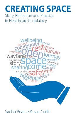Creating Space: Story, Reflection and Practice in Healthcare Chaplaincy - Sacha Pearce,Jan Collis - cover
