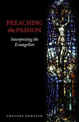 Preaching the Passion: Interpreting the Evangelists - Gregory Dunstan - cover