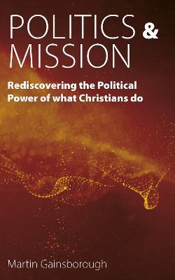 Politics & Mission: Rediscovering the Political Power of What Christians Do - Martin Gainsborough - cover