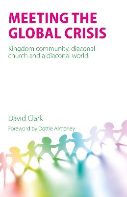 Meeting the Global Crisis: Kingdom community, diaconal church and a diaconal world - David Clark - cover