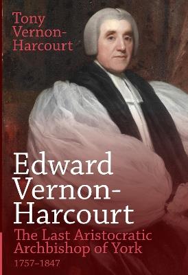 Edward Vernon-Harcourt: The Last Aristocratic Archbishop of York - Tony Vernon-Harcourt - cover