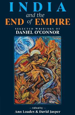 India and the End of Empire: Selected Writings of Daniel O’Connor - Daniel O’Connor - cover