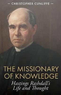The Missionary of Knowledge: Hastings Rashdall’s Life and Thought - Christopher Cunliffe - cover