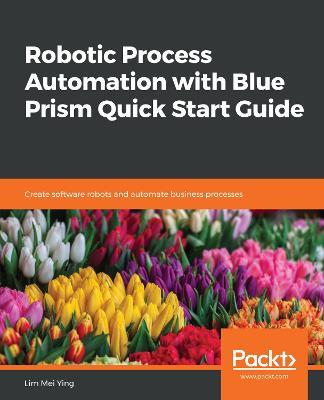 Robotic Process Automation with Blue Prism Quick Start Guide: Create software robots and automate business processes - Lim Mei Ying - cover