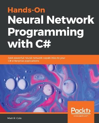 Hands-On Neural Network Programming with C#: Add powerful neural network capabilities to your C# enterprise applications - Matt R. Cole - cover