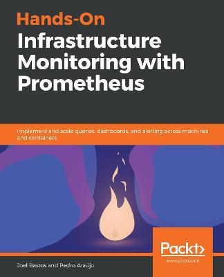 Hands-On Infrastructure Monitoring with Prometheus: Implement and scale queries, dashboards, and alerting across machines and containers - Joel Bastos,Pedro Araujo - cover
