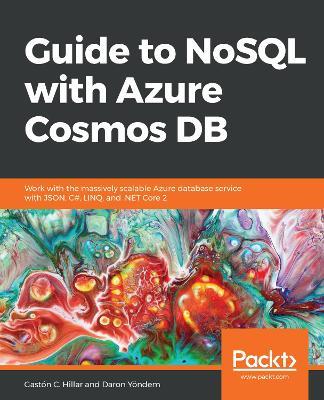 Guide to NoSQL with Azure Cosmos DB: Work with the massively scalable Azure database service with JSON, C#, LINQ, and .NET Core 2 - Gaston C. Hillar,Daron Yoendem - cover